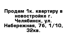 Продам 1к. квартиру в новостройке г. Челябинск, ул. Набережная, 7б, 1/10, 32кв.